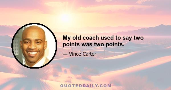 My old coach used to say two points was two points.