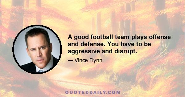 A good football team plays offense and defense. You have to be aggressive and disrupt.