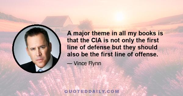 A major theme in all my books is that the CIA is not only the first line of defense but they should also be the first line of offense.