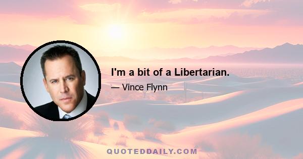 I'm a bit of a Libertarian.