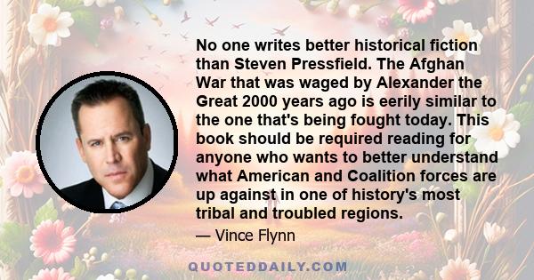 No one writes better historical fiction than Steven Pressfield. The Afghan War that was waged by Alexander the Great 2000 years ago is eerily similar to the one that's being fought today. This book should be required