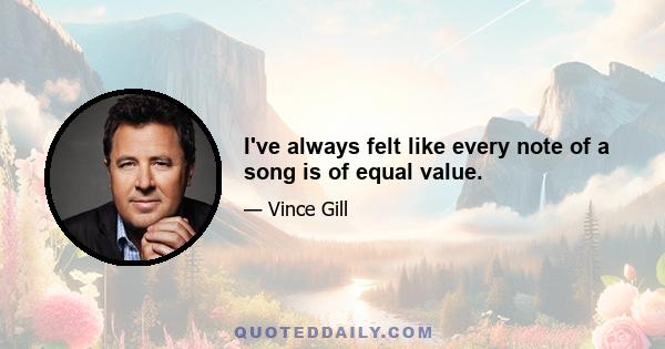 I've always felt like every note of a song is of equal value.