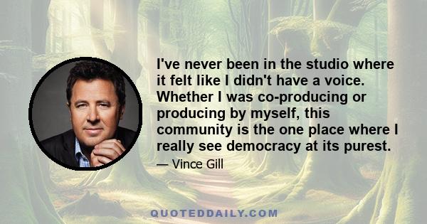 I've never been in the studio where it felt like I didn't have a voice. Whether I was co-producing or producing by myself, this community is the one place where I really see democracy at its purest.