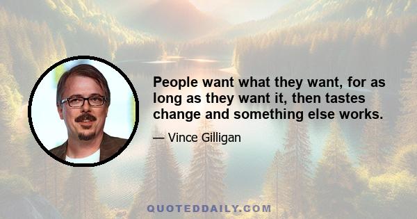 People want what they want, for as long as they want it, then tastes change and something else works.