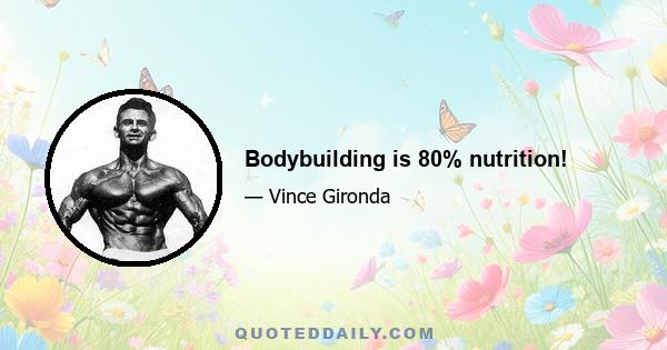 Bodybuilding is 80% nutrition!