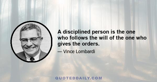 A disciplined person is the one who follows the will of the one who gives the orders.