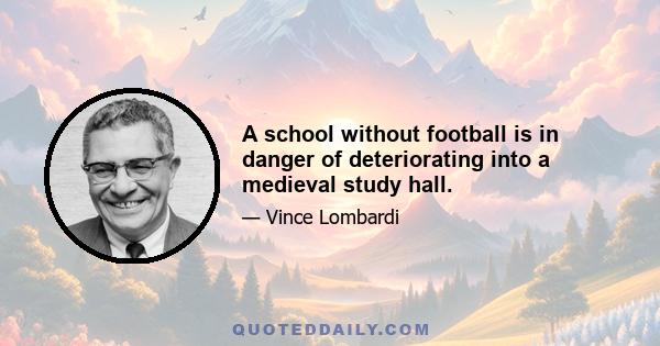 A school without football is in danger of deteriorating into a medieval study hall.