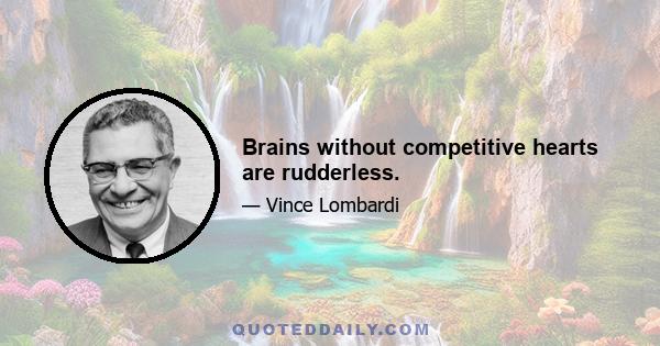 Brains without competitive hearts are rudderless.