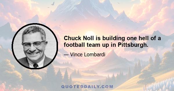 Chuck Noll is building one hell of a football team up in Pittsburgh.