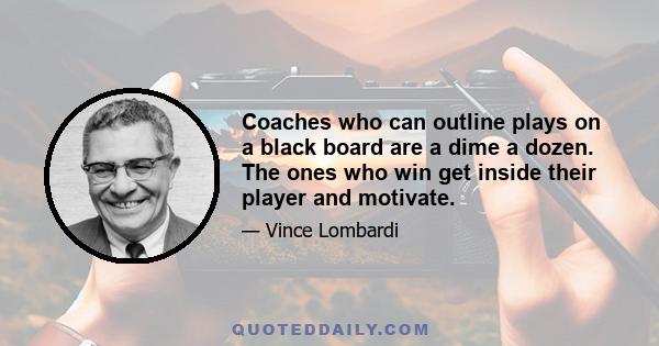 Coaches who can outline plays on a black board are a dime a dozen. The ones who win get inside their player and motivate.