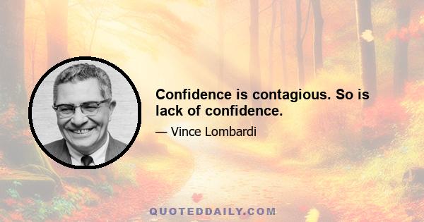 Confidence is contagious. So is lack of confidence.