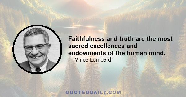 Faithfulness and truth are the most sacred excellences and endowments of the human mind.