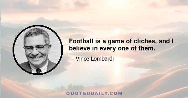 Football is a game of cliches, and I believe in every one of them.