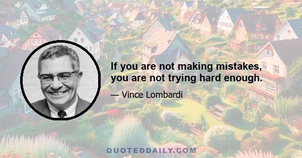 If you are not making mistakes, you are not trying hard enough.