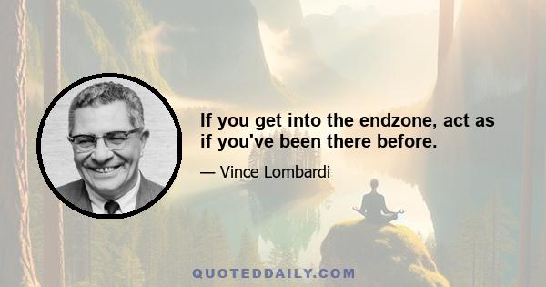 If you get into the endzone, act as if you've been there before.