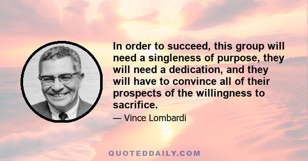 In order to succeed, this group will need a singleness of purpose, they will need a dedication, and they will have to convince all of their prospects of the willingness to sacrifice.