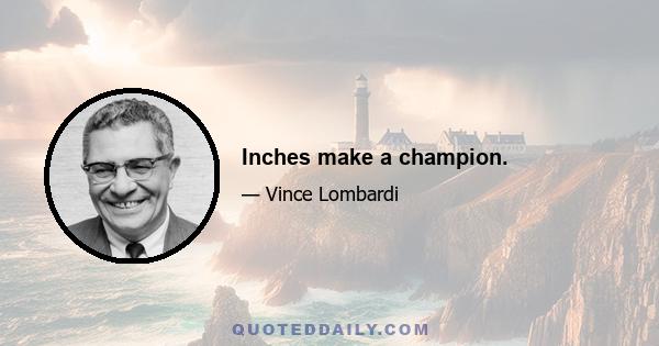 Inches make a champion.