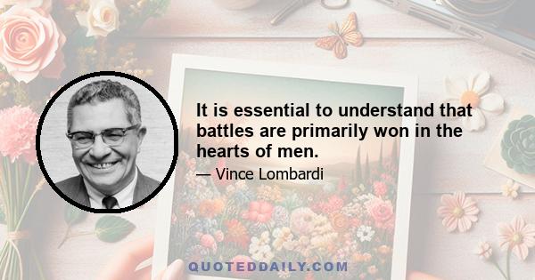 It is essential to understand that battles are primarily won in the hearts of men.