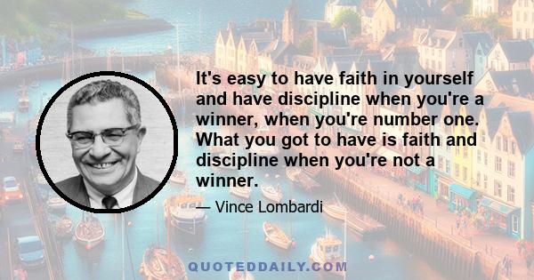 It's easy to have faith in yourself and have discipline when you're a winner, when you're number one. What you got to have is faith and discipline when you're not a winner.