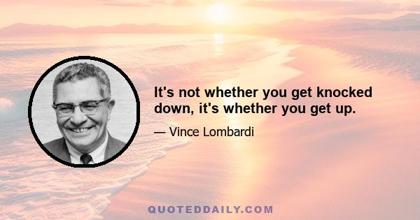 It's not whether you get knocked down, it's whether you get up.