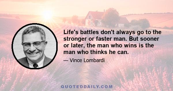 Life's battles don't always go to the stronger or faster man. But sooner or later, the man who wins is the man who thinks he can.