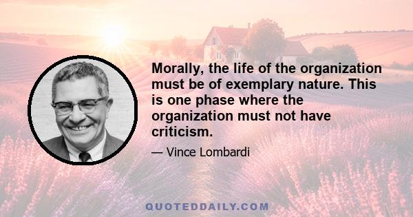 Morally, the life of the organization must be of exemplary nature. This is one phase where the organization must not have criticism.