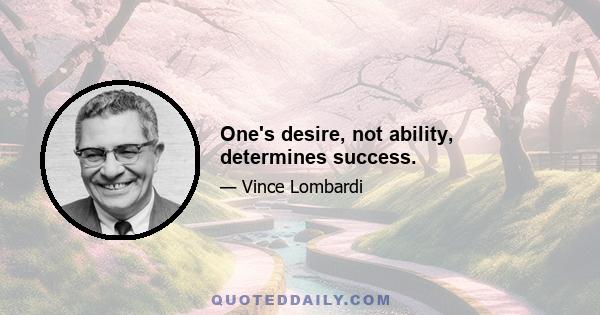 One's desire, not ability, determines success.