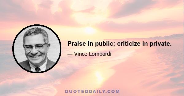 Praise in public; criticize in private.