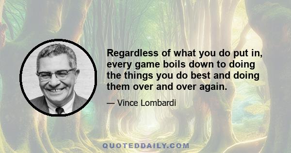 Regardless of what you do put in, every game boils down to doing the things you do best and doing them over and over again.