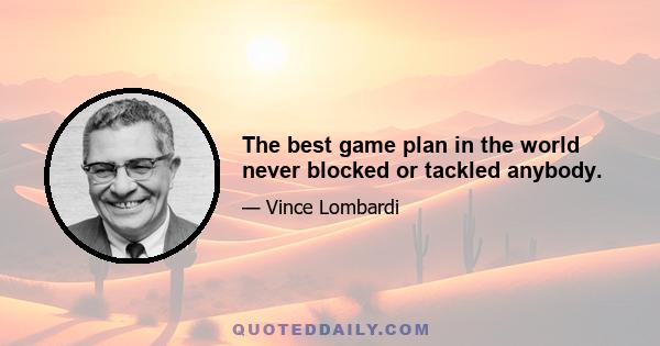 The best game plan in the world never blocked or tackled anybody.