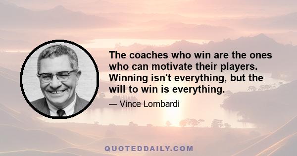 The coaches who win are the ones who can motivate their players. Winning isn't everything, but the will to win is everything.