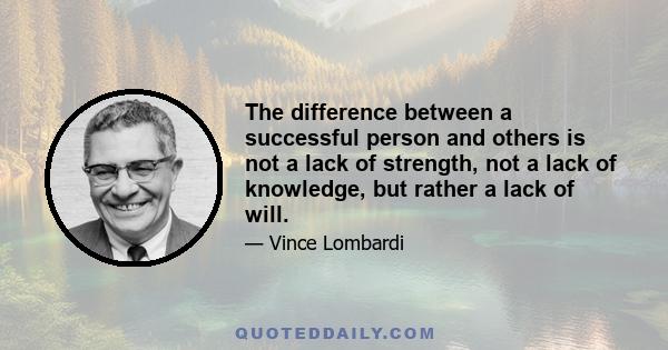 The difference between a successful person and others is not a lack of strength, not a lack of knowledge, but rather a lack of will.