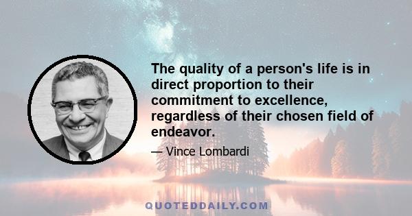 The quality of a person's life is in direct proportion to their commitment to excellence, regardless of their chosen field of endeavor.