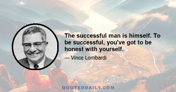 The successful man is himself. To be successful, you've got to be honest with yourself.