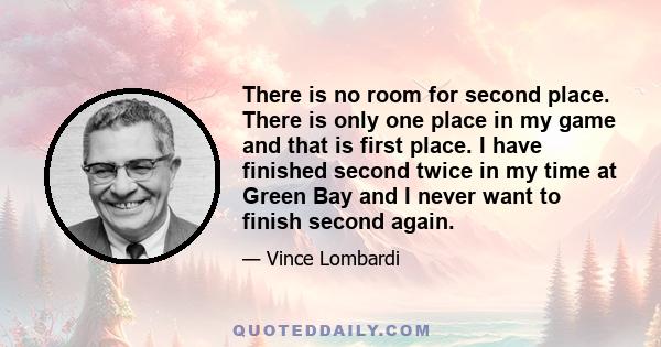 There is no room for second place. There is only one place in my game and that is first place. I have finished second twice in my time at Green Bay and I never want to finish second again.