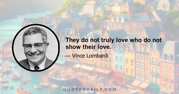 They do not truly love who do not show their love.