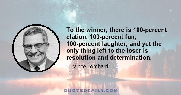 To the winner, there is 100-percent elation, 100-percent fun, 100-percent laughter; and yet the only thing left to the loser is resolution and determination.