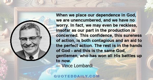 When we place our dependence in God, we are unencumbered, and we have no worry. In fact, we may even be reckless, insofar as our part in the production is concerned. This confidence, this sureness of action, is both