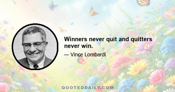 Winners never quit and quitters never win.