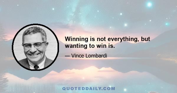 Winning is not everything, but wanting to win is.