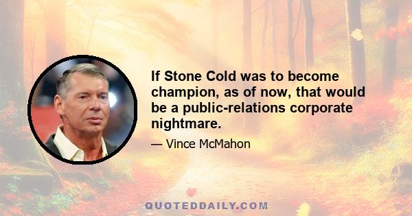 If Stone Cold was to become champion, as of now, that would be a public-relations corporate nightmare.