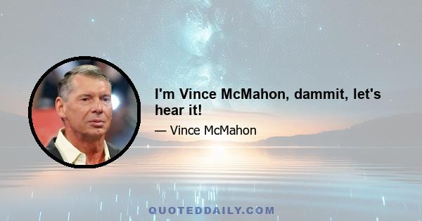 I'm Vince McMahon, dammit, let's hear it!