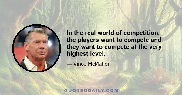 In the real world of competition, the players want to compete and they want to compete at the very highest level.