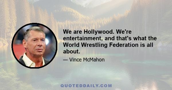 We are Hollywood. We're entertainment, and that's what the World Wrestling Federation is all about.