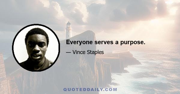 Everyone serves a purpose.