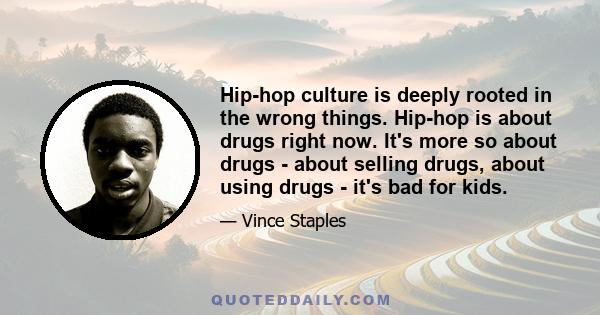 Hip-hop culture is deeply rooted in the wrong things. Hip-hop is about drugs right now. It's more so about drugs - about selling drugs, about using drugs - it's bad for kids.