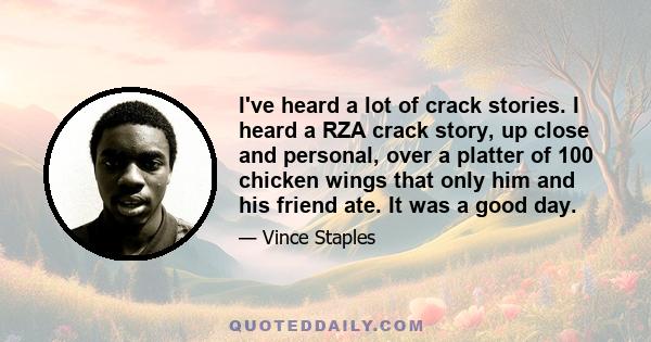 I've heard a lot of crack stories. I heard a RZA crack story, up close and personal, over a platter of 100 chicken wings that only him and his friend ate. It was a good day.