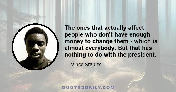 The ones that actually affect people who don't have enough money to change them - which is almost everybody. But that has nothing to do with the president.