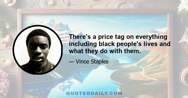 There's a price tag on everything including black people's lives and what they do with them.