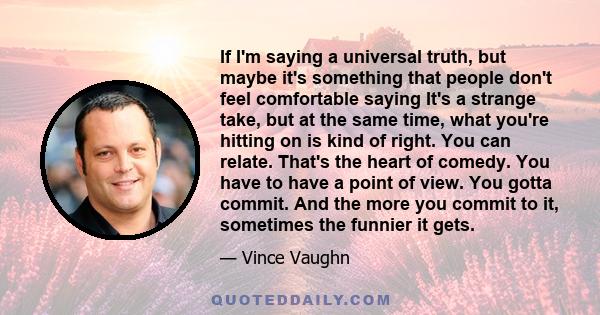 If I'm saying a universal truth, but maybe it's something that people don't feel comfortable saying It's a strange take, but at the same time, what you're hitting on is kind of right. You can relate. That's the heart of 